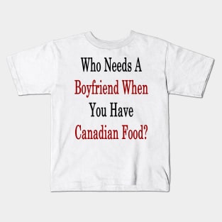 Who Needs A Boyfriend When You Have Canadian Food? Kids T-Shirt